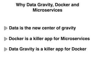Why Data Gravity, Docker and
Microservices
Data is the new center of gravity!
Docker is a killer app for Microservices!
Data Gravity is a killer app for Docker
 