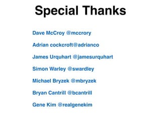 Dave McCroy @mccrory 
Adrian cockcroft@adrianco 
James Urquhart @jamesurquhart!
!
Simon Warley @swardley!
!
Michael Bryzek @mbryzek!
!
Bryan Cantrill @bcantrill!
!
Gene Kim @realgenekim
Special Thanks
 
