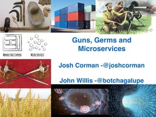 Guns, Germs and  
Microservices
Josh Corman -@joshcorman
John Willis -@botchagalupe
 