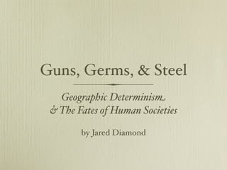 Guns, Germs, & Steel
   Geographic Determinis!
 & The Fates of Human Societies

        by Jared Diamond
 