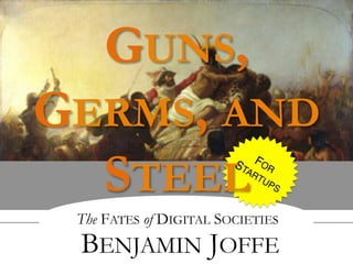 The FATES of DIGITAL SOCIETIES
BENJAMIN JOFFE
GUNS,
GERMS, AND
STEEL
 
