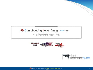 G un   shooting  L evel   Design  ver   1.00 -  건슈팅에서의 레벨 디자인 Game Designer  Mar. 2008 박형철 