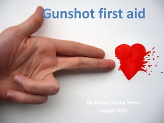 Gunshot first aid
By doctor Osama Yehya
August 2015
 