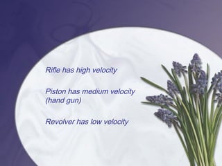 Rifle has high velocity
Piston has medium velocity
(hand gun)
Revolver has low velocity
 