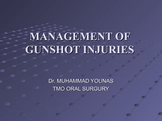 MANAGEMENT OFMANAGEMENT OF
GUNSHOT INJURIESGUNSHOT INJURIES
Dr. MUHAMMAD YOUNASDr. MUHAMMAD YOUNAS
TMO ORAL SURGURYTMO ORAL SURGURY
 