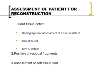 03/12/17 Dr Younas 48
ASSESSMENT OF PATIENT FOR
RECONSTRUCTION
1. Hard tissue defect
 Radiographs for assessment of extent of defect
 Site of defect
 Size of defect
2.Position of residual fragments
3.Assessment of soft tissue bed
 