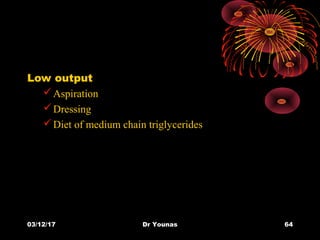 03/12/17 Dr Younas 64
Low output
Aspiration
Dressing
Diet of medium chain triglycerides
 