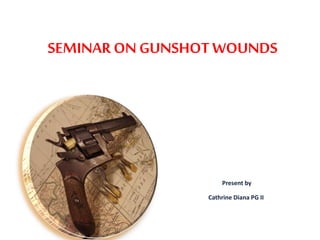 SEMINAR ON GUNSHOTWOUNDS
Present by
Cathrine Diana PG II
 