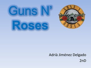 Guns N’
Roses

      Adrià Jiménez Delgado
                        2nD
 