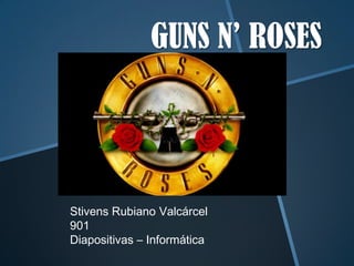 GUNS N’ ROSES

Stivens Rubiano Valcárcel
901
Diapositivas – Informática

 