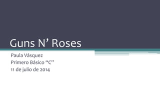 Guns N’ Roses
Paula Vásquez
Primero Básico “C”
11 de julio de 2014
 