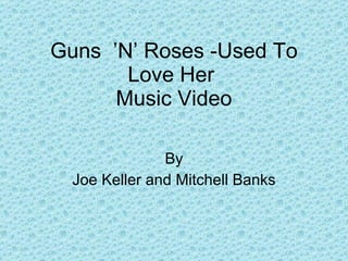 Guns  ’N’ Roses -Used To Love Her  Music Video By Joe Keller and Mitchell Banks 
