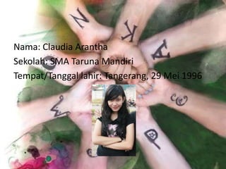 Nama: Claudia Arantha
Sekolah: SMA Taruna Mandiri
Tempat/Tanggal lahir: Tangerang, 29 Mei 1996
 