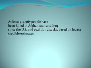  At least 919,967 people have
 been killed in Afghanistan and Iraq
 since the U.S. and coalition attacks, based on lowest
 credible estimates
 
