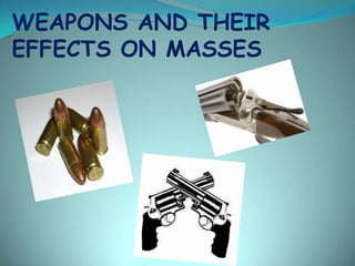 WEAPONS AND THEIR
EFFECTS ON MASSES
 