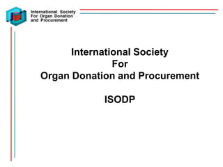 International Society
               For
Organ Donation and Procurement

            ISODP
 