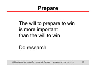 © Healthcare Marketing Dr. Umbach & Partner www.umbachpartner.com 15
The will to prepare to win
is more important
than the will to win
Do research
Prepare
 