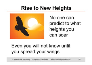 © Healthcare Marketing Dr. Umbach & Partner www.umbachpartner.com 20
Even you will not know until
you spread your wings
Rise to New Heights
No one can
predict to what
heights you
can soar
 