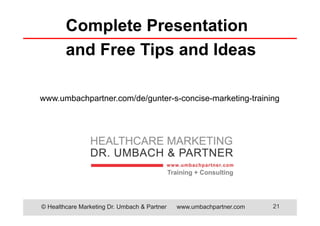 © Healthcare Marketing Dr. Umbach & Partner www.umbachpartner.com 21
Complete Presentation
and Free Tips and Ideas
www.umbachpartner.com/de/gunter-s-concise-marketing-training
 