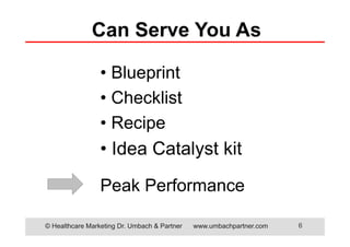 © Healthcare Marketing Dr. Umbach & Partner www.umbachpartner.com 6
• Blueprint
• Checklist
• Recipe
• Idea Catalyst kit
Can Serve You As
Peak Performance
 