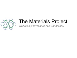 The Materials Project
Validation, Provenance and Sandboxes
 