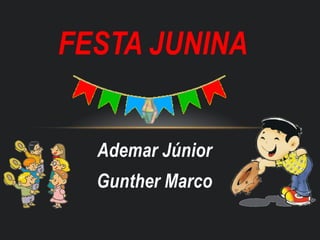 Ademar Júnior
Gunther Marco
FESTA JUNINA
 