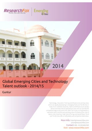 Emerging City Report - Guntur (2014)
Sample Report
explore@researchfox.com
+1-408-469-4380
+91-80-6134-1500
www.researchfox.com
www.emergingcitiez.com
 1
 