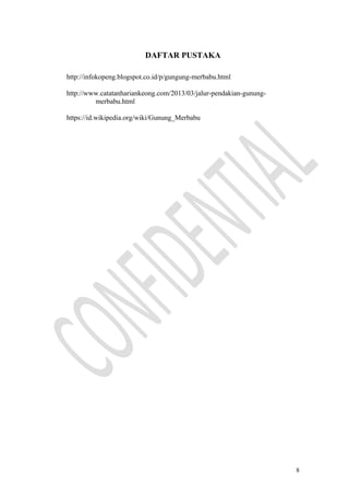 DAFTAR PUSTAKA
http://infokopeng.blogspot.co.id/p/gungung-merbabu.html
http://www.catatanhariankeong.com/2013/03/jalur-pendakian-gunung-
merbabu.html
https://id.wikipedia.org/wiki/Gunung_Merbabu
8
 