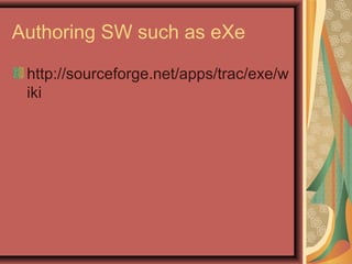 Authoring SW such as eXe
http://sourceforge.net/apps/trac/exe/w
iki
 