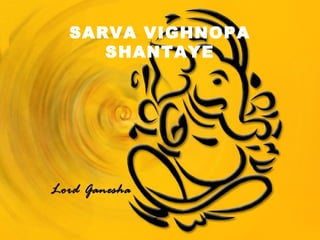 SARVA VIGHNOPA
SHANTAYE
 