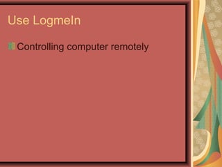 Use LogmeIn
Controlling computer remotely
 