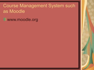 Course Management System such
as Moodle
www.moodle.org
 