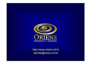 http://www.oriens.inf.br
 daniela@oriens.inf.br
 