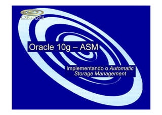 Oracle 10g – ASM

        Implementando o Automatic
           Storage Management
 