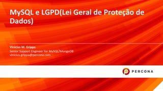 © 2019 Percona1
MySQL e LGPD(Lei Geral de Proteção de
Dados)
Vinicius M. Grippa
Senior Support Engineer for MySQL/MongoDB
vinicius.grippa@percona.com
 