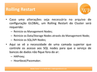 Rolling	
  Restart	
  
1º	
  
Management	
  
Node	
  
2º	
  	
  
Data	
  Nodes	
  
3º	
  	
  
SQL	
  Nodes	
  
Quando	
  s...