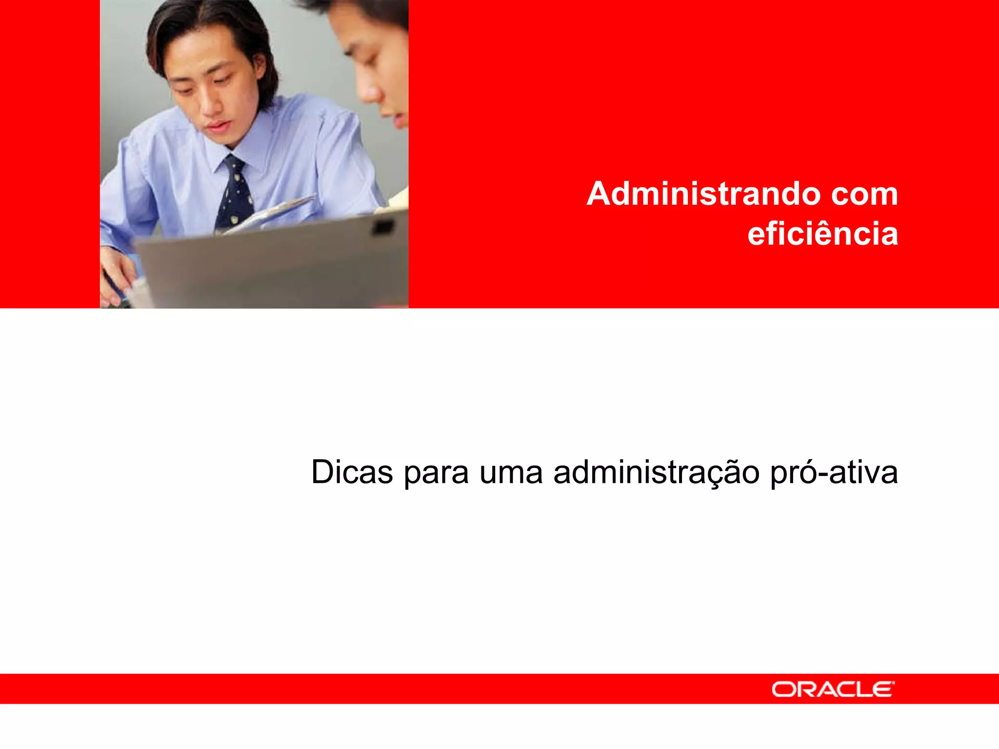 <Insert Picture Here> Dicas para uma administração pró-ativa Administrando com eficiência 