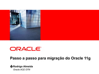 Passo a passo para migração do Oracle 11g Oracle ACE OTN  Rodrigo Almeida 