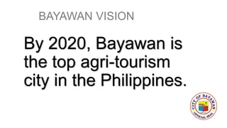 BAYAWAN VISION
By 2020, Bayawan is
the top agri-tourism
city in the Philippines.
 