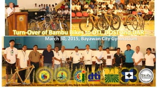 Turn-Over of Bambu Bikes to DTI, DOST and DAR
March 30, 2015, Bayawan City Gymnasium
With Bayawan City Mayor, Hon. Ismael P. Martinez (4th from left); Atty. Rene G. Gaudiel, City Administratorand representativesfrom DTI, DOST and DAR.
 