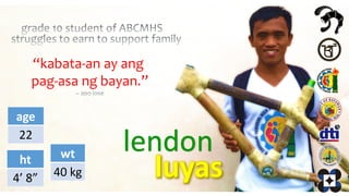 lendon
age
22
ht
4’ 8”
wt
40 kg
“kabata-an ay ang
pag-asa ng bayan.”
 