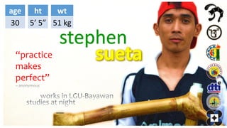 age
30
ht
5’ 5”
wt
51 kg
stephen
“practice
makes
perfect”
 