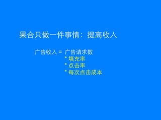 果合只做一件事情：提高收入

  广告收入 = 广告请求数
         * 填充率
         * 点击率
         * 每次点击成本
 