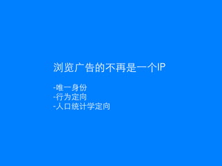 浏览广告的不再是一个IP
-唯一身份
-行为定向
-人口统计学定向
 