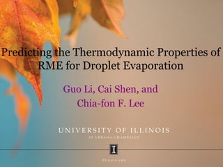 Predicting the Thermodynamic Properties of
RME for Droplet Evaporation
Guo Li, Cai Shen, and
Chia-fon F. Lee

1

 