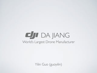 DA JIANG
World’s Largest Drone Manufacturer
Yilin Guo (guoyilin)
 