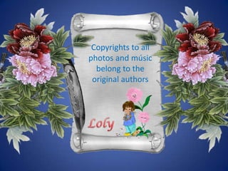 Copyrightstoallphotos and músicbelongtothe original authorsLoly