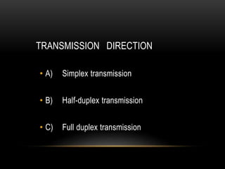 TRANSMISSION DIRECTION
• A) Simplex transmission
• B) Half-duplex transmission
• C) Full duplex transmission
 