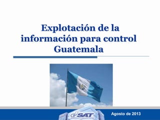 Explotación de la
información para control
Guatemala

Agosto de 2013

 