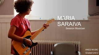 MARIA
SARAIVA
Session Musician
HND2 MUSIC
Graded Unit 2
 
